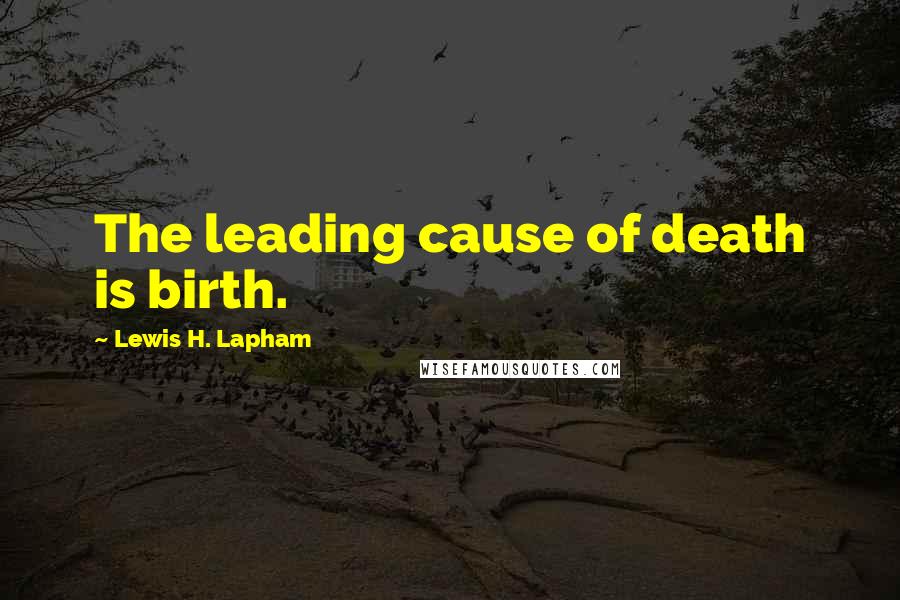 Lewis H. Lapham Quotes: The leading cause of death is birth.