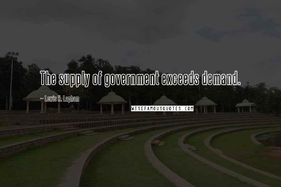 Lewis H. Lapham Quotes: The supply of government exceeds demand.