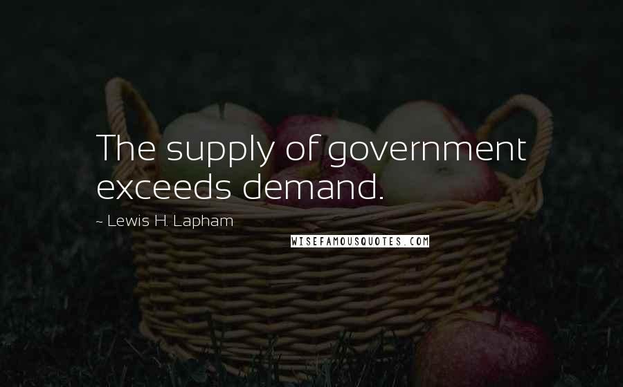 Lewis H. Lapham Quotes: The supply of government exceeds demand.