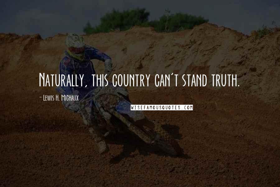 Lewis H. Michaux Quotes: Naturally, this country can't stand truth.