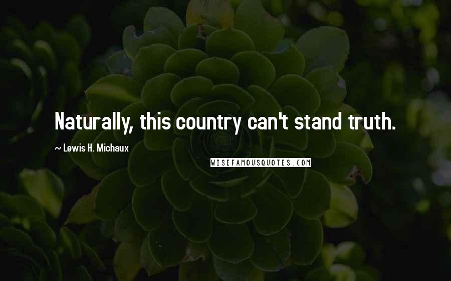 Lewis H. Michaux Quotes: Naturally, this country can't stand truth.