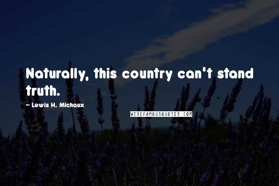 Lewis H. Michaux Quotes: Naturally, this country can't stand truth.