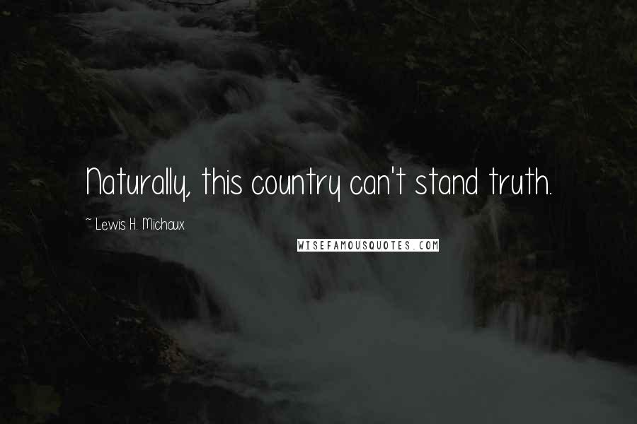 Lewis H. Michaux Quotes: Naturally, this country can't stand truth.