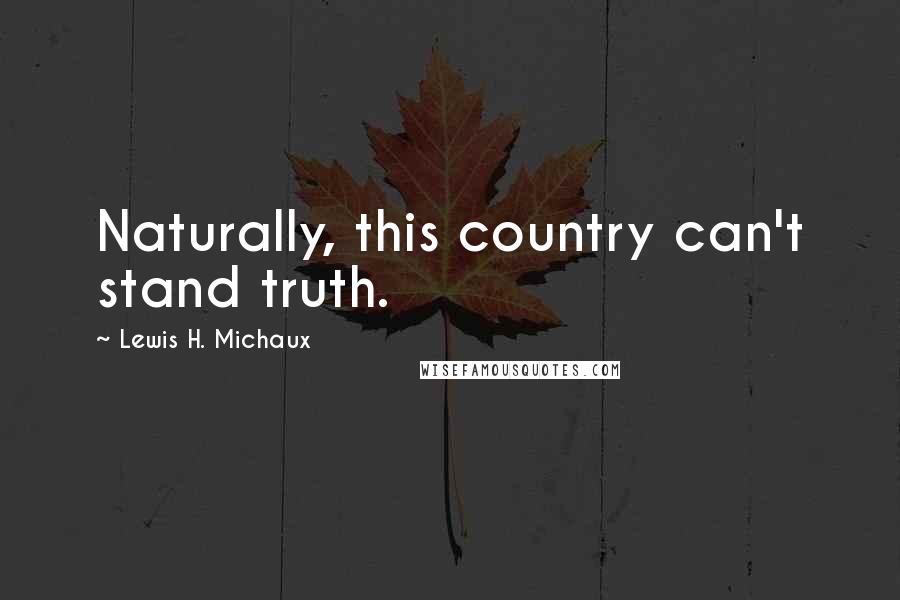 Lewis H. Michaux Quotes: Naturally, this country can't stand truth.