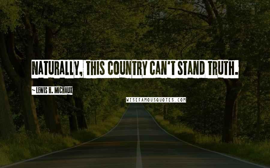 Lewis H. Michaux Quotes: Naturally, this country can't stand truth.