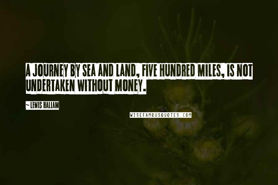 Lewis Hallam Quotes: A journey by Sea and Land, Five Hundred Miles, is not undertaken without money.