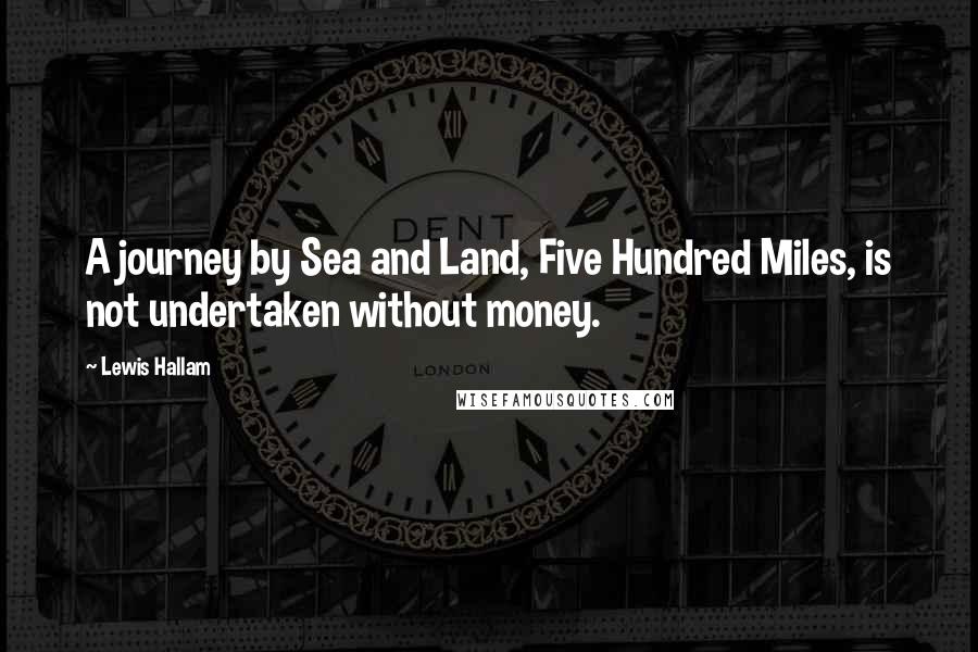 Lewis Hallam Quotes: A journey by Sea and Land, Five Hundred Miles, is not undertaken without money.