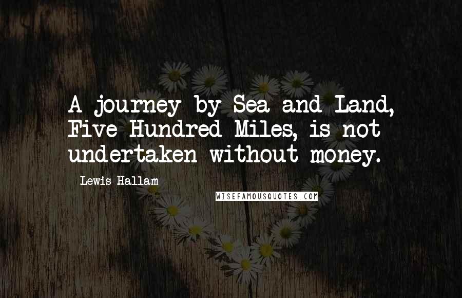 Lewis Hallam Quotes: A journey by Sea and Land, Five Hundred Miles, is not undertaken without money.