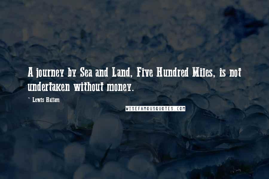 Lewis Hallam Quotes: A journey by Sea and Land, Five Hundred Miles, is not undertaken without money.