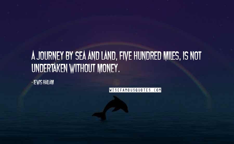 Lewis Hallam Quotes: A journey by Sea and Land, Five Hundred Miles, is not undertaken without money.