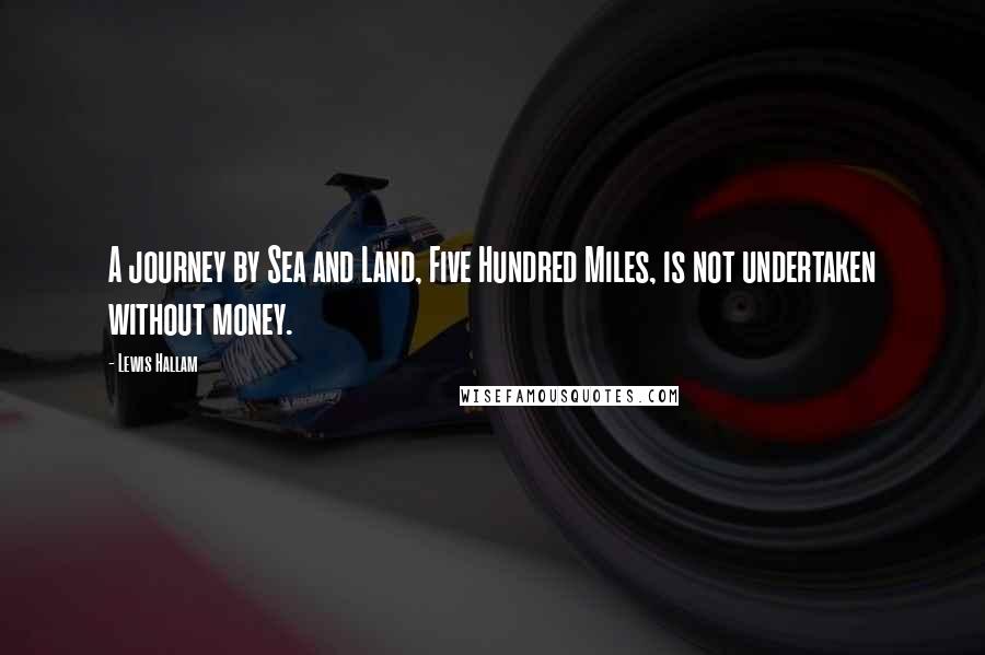 Lewis Hallam Quotes: A journey by Sea and Land, Five Hundred Miles, is not undertaken without money.