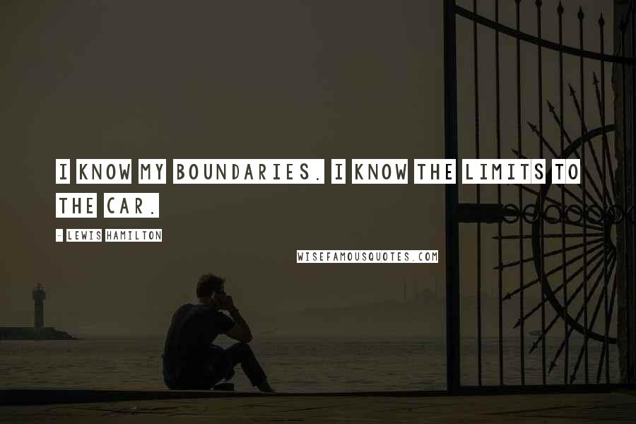 Lewis Hamilton Quotes: I know my boundaries. I know the limits to the car.