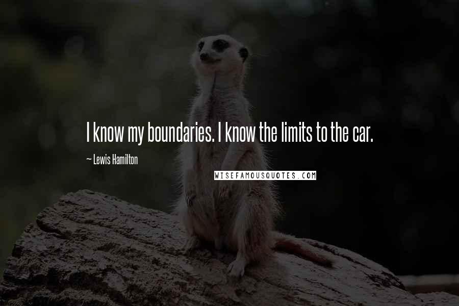 Lewis Hamilton Quotes: I know my boundaries. I know the limits to the car.