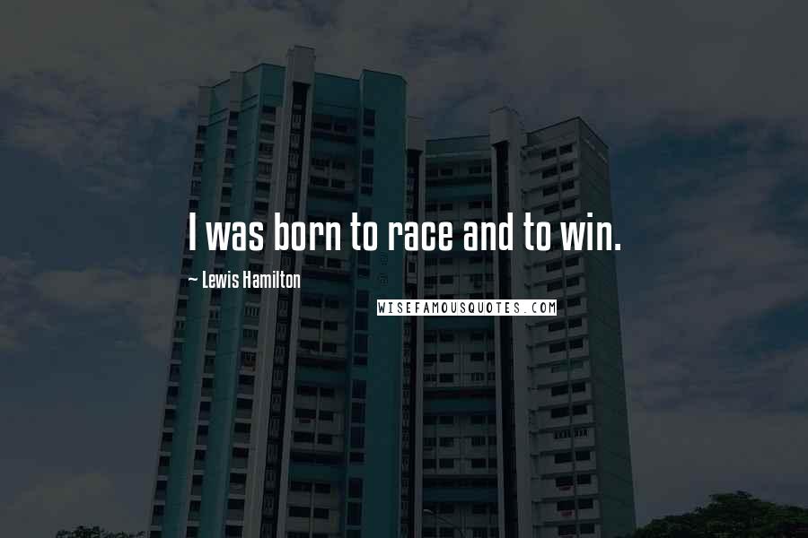 Lewis Hamilton Quotes: I was born to race and to win.