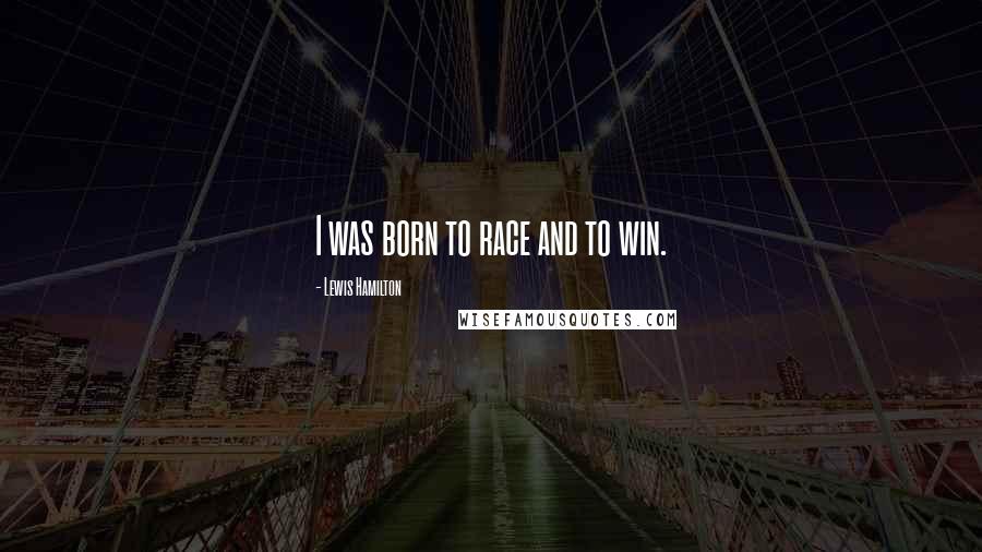 Lewis Hamilton Quotes: I was born to race and to win.