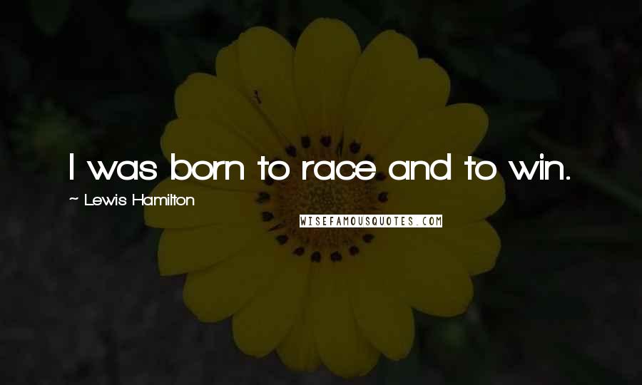 Lewis Hamilton Quotes: I was born to race and to win.