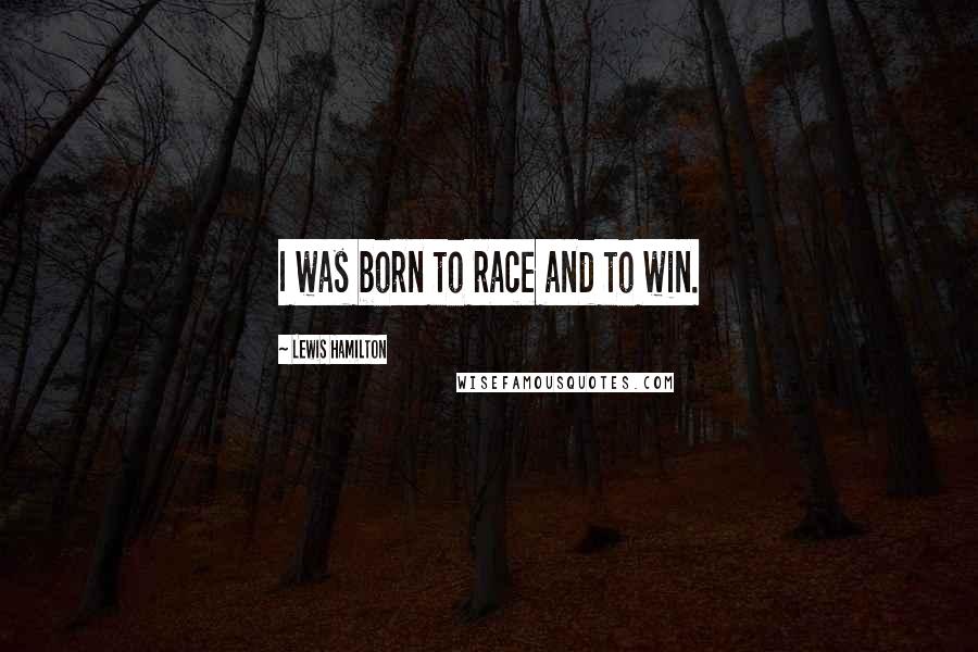 Lewis Hamilton Quotes: I was born to race and to win.