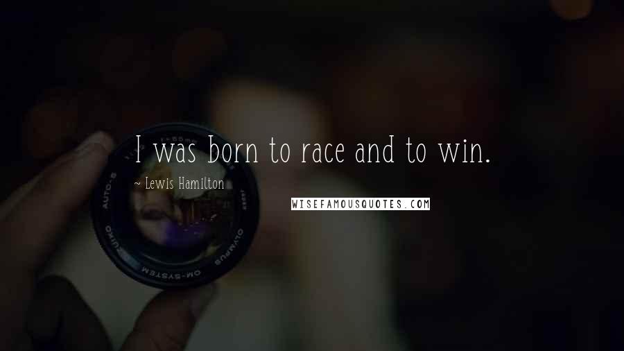 Lewis Hamilton Quotes: I was born to race and to win.