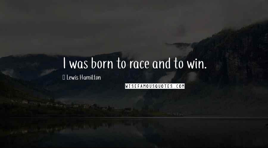 Lewis Hamilton Quotes: I was born to race and to win.