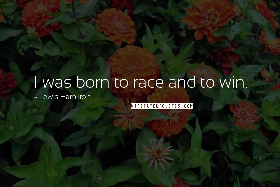 Lewis Hamilton Quotes: I was born to race and to win.