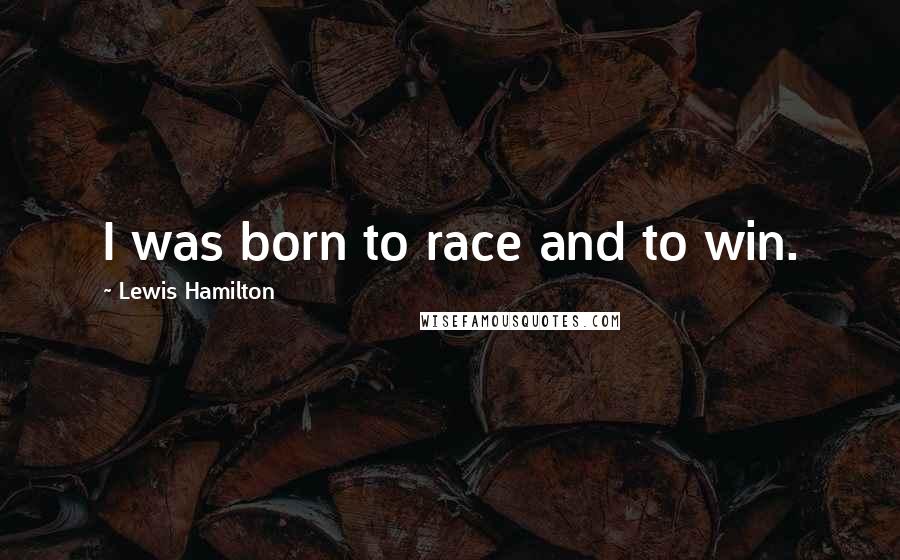 Lewis Hamilton Quotes: I was born to race and to win.
