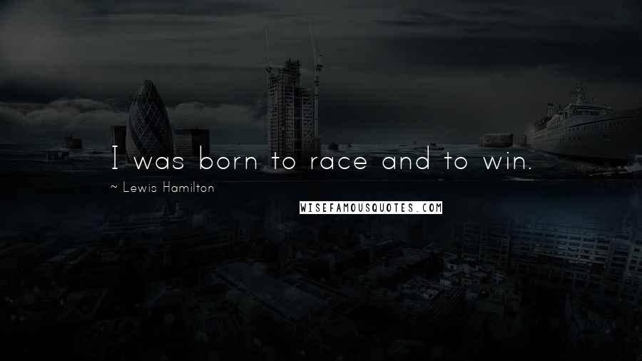 Lewis Hamilton Quotes: I was born to race and to win.