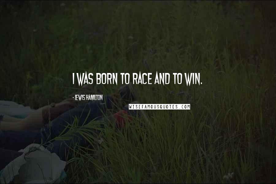 Lewis Hamilton Quotes: I was born to race and to win.