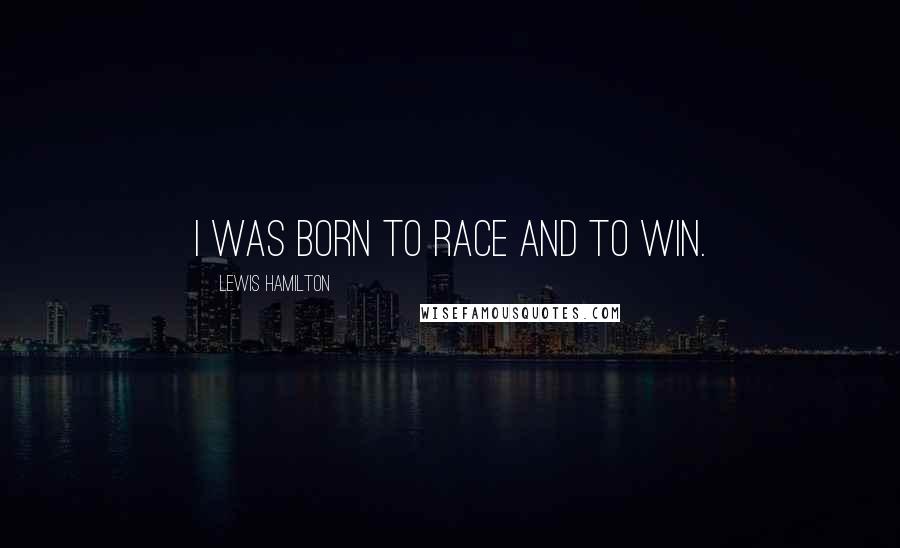 Lewis Hamilton Quotes: I was born to race and to win.