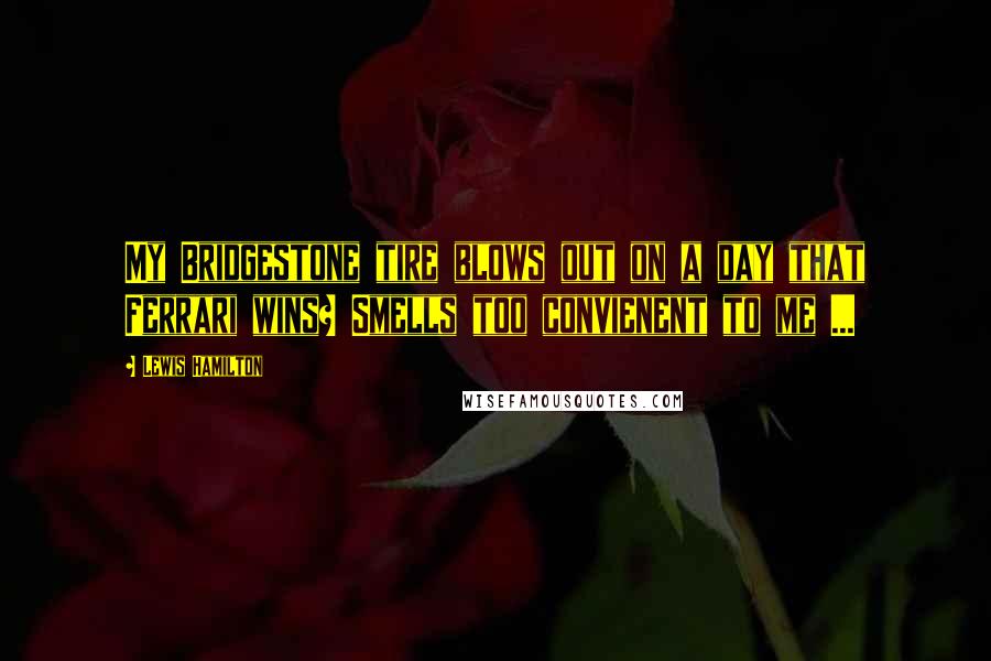 Lewis Hamilton Quotes: My Bridgestone tire blows out on a day that Ferrari wins? Smells too convienent to me ...