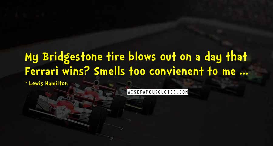 Lewis Hamilton Quotes: My Bridgestone tire blows out on a day that Ferrari wins? Smells too convienent to me ...