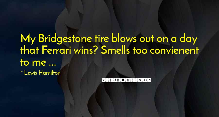 Lewis Hamilton Quotes: My Bridgestone tire blows out on a day that Ferrari wins? Smells too convienent to me ...