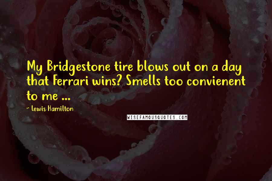 Lewis Hamilton Quotes: My Bridgestone tire blows out on a day that Ferrari wins? Smells too convienent to me ...