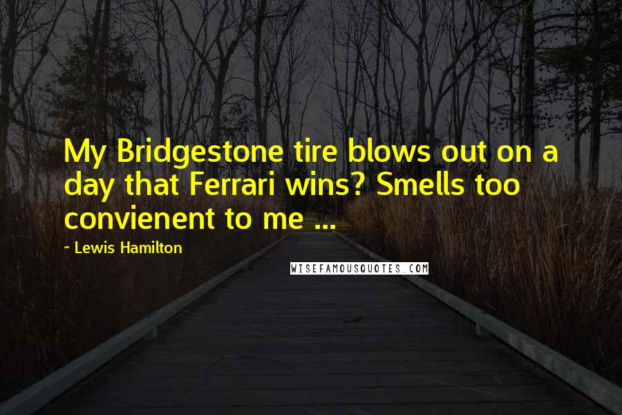 Lewis Hamilton Quotes: My Bridgestone tire blows out on a day that Ferrari wins? Smells too convienent to me ...