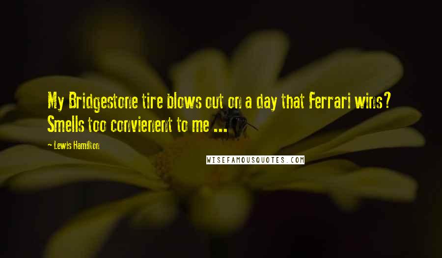 Lewis Hamilton Quotes: My Bridgestone tire blows out on a day that Ferrari wins? Smells too convienent to me ...