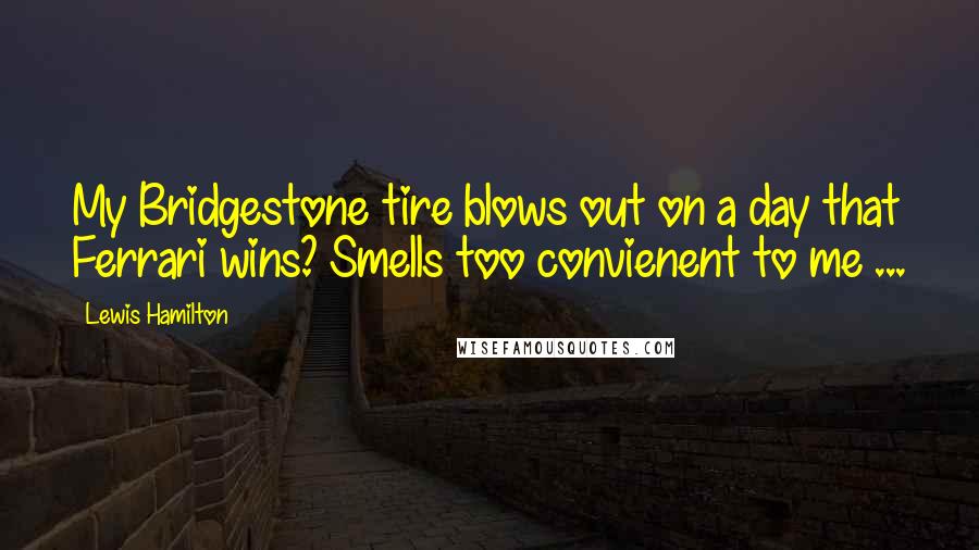 Lewis Hamilton Quotes: My Bridgestone tire blows out on a day that Ferrari wins? Smells too convienent to me ...