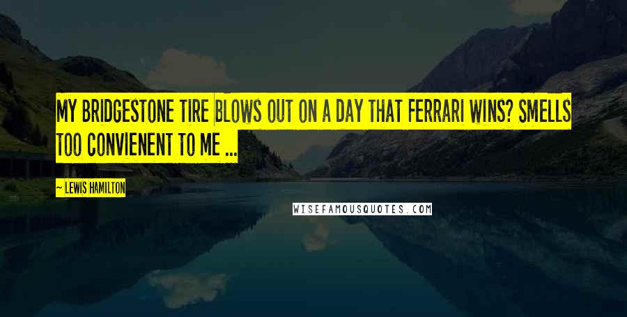 Lewis Hamilton Quotes: My Bridgestone tire blows out on a day that Ferrari wins? Smells too convienent to me ...