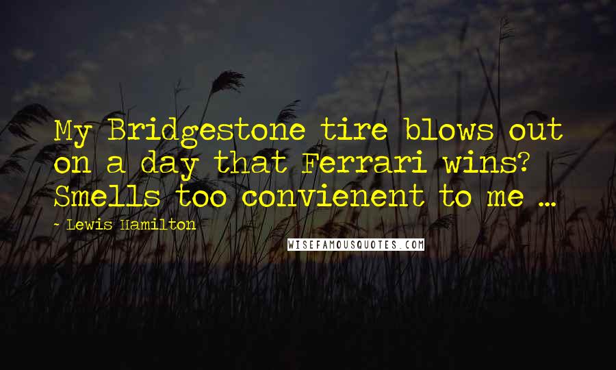 Lewis Hamilton Quotes: My Bridgestone tire blows out on a day that Ferrari wins? Smells too convienent to me ...