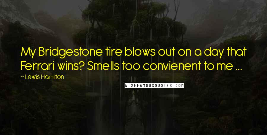 Lewis Hamilton Quotes: My Bridgestone tire blows out on a day that Ferrari wins? Smells too convienent to me ...