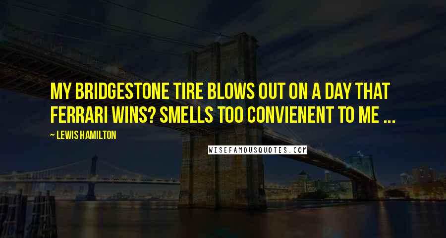 Lewis Hamilton Quotes: My Bridgestone tire blows out on a day that Ferrari wins? Smells too convienent to me ...