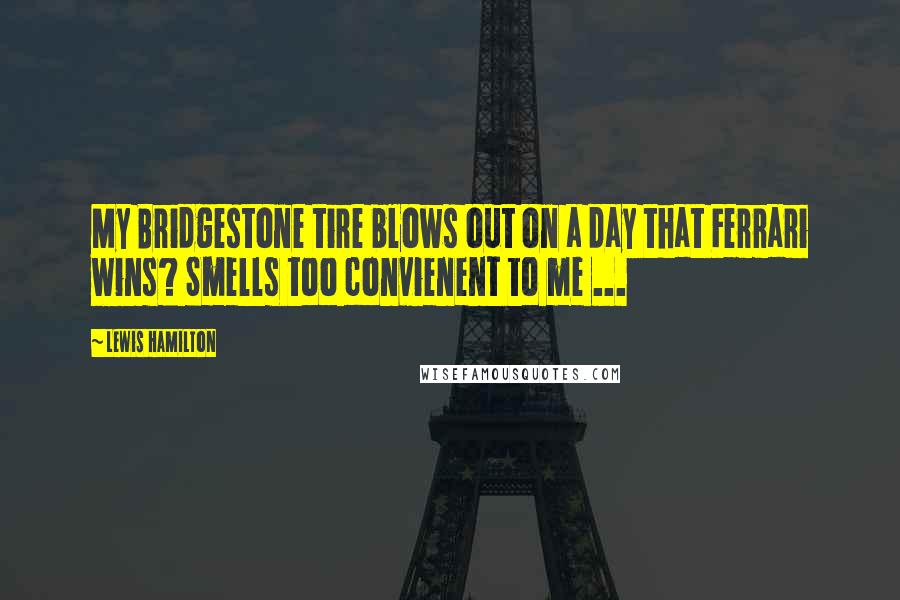 Lewis Hamilton Quotes: My Bridgestone tire blows out on a day that Ferrari wins? Smells too convienent to me ...