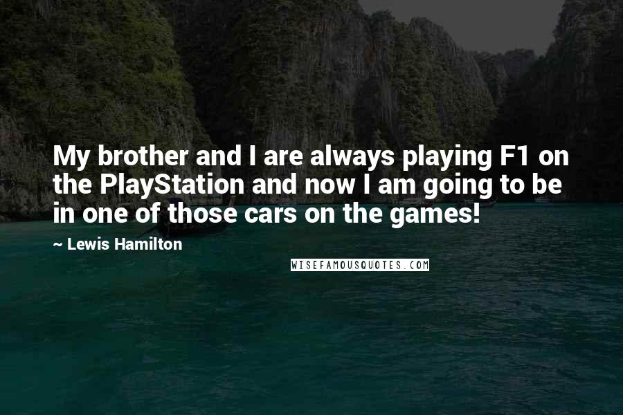 Lewis Hamilton Quotes: My brother and I are always playing F1 on the PlayStation and now I am going to be in one of those cars on the games!