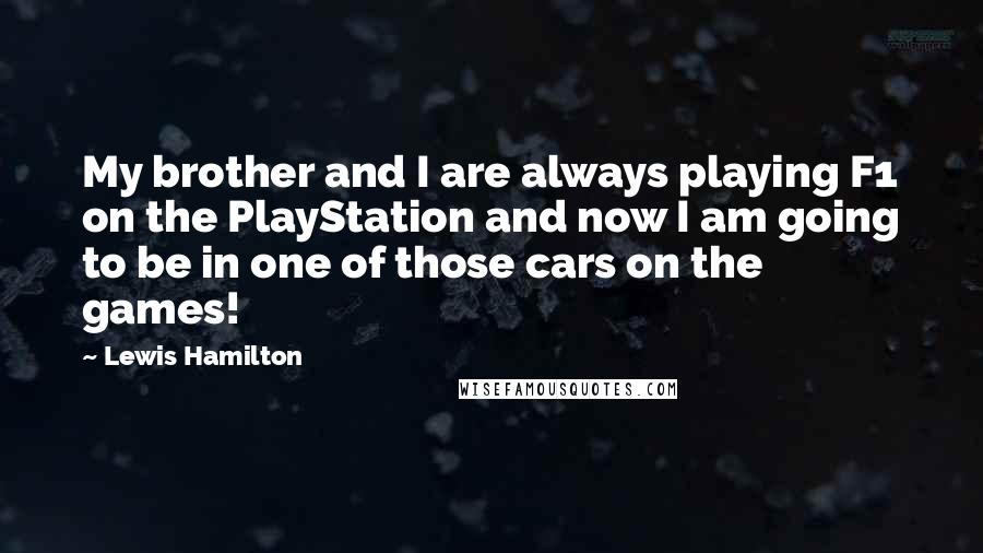 Lewis Hamilton Quotes: My brother and I are always playing F1 on the PlayStation and now I am going to be in one of those cars on the games!