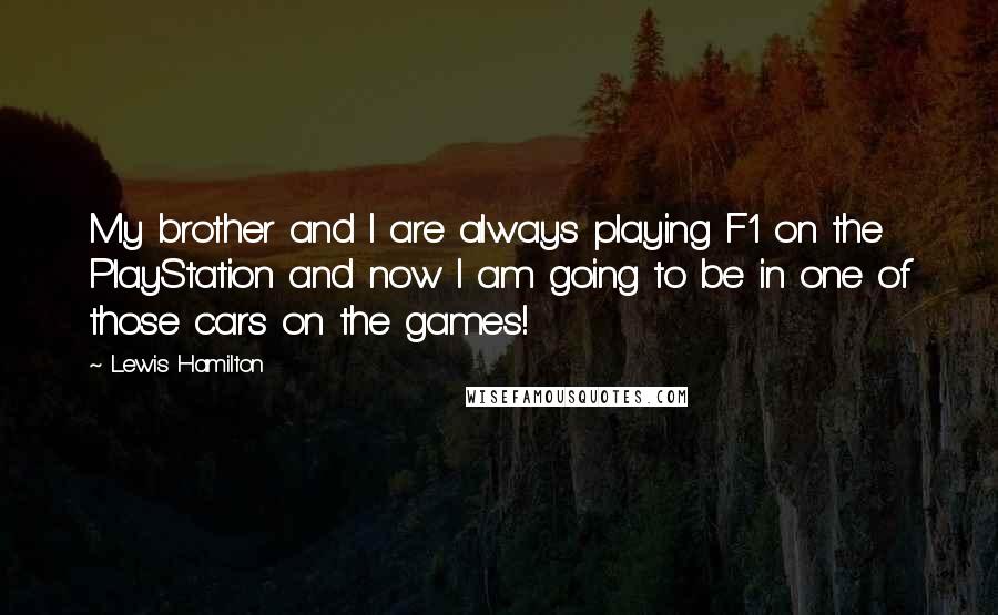 Lewis Hamilton Quotes: My brother and I are always playing F1 on the PlayStation and now I am going to be in one of those cars on the games!