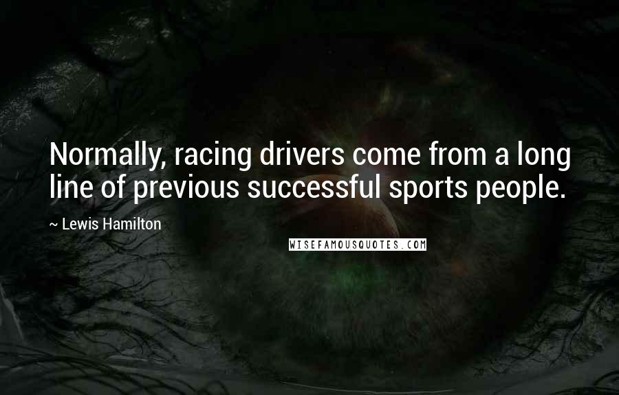 Lewis Hamilton Quotes: Normally, racing drivers come from a long line of previous successful sports people.