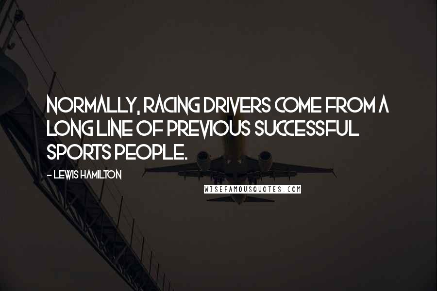 Lewis Hamilton Quotes: Normally, racing drivers come from a long line of previous successful sports people.