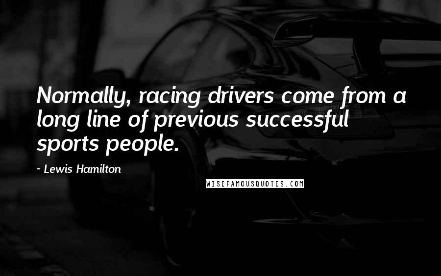 Lewis Hamilton Quotes: Normally, racing drivers come from a long line of previous successful sports people.