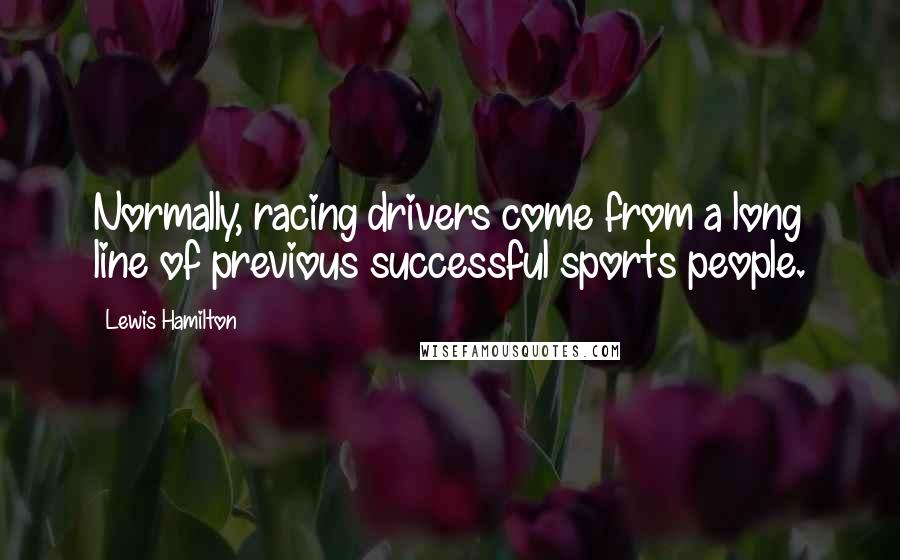 Lewis Hamilton Quotes: Normally, racing drivers come from a long line of previous successful sports people.