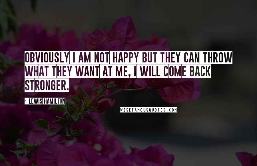 Lewis Hamilton Quotes: Obviously I am not happy but they can throw what they want at me, I will come back stronger.