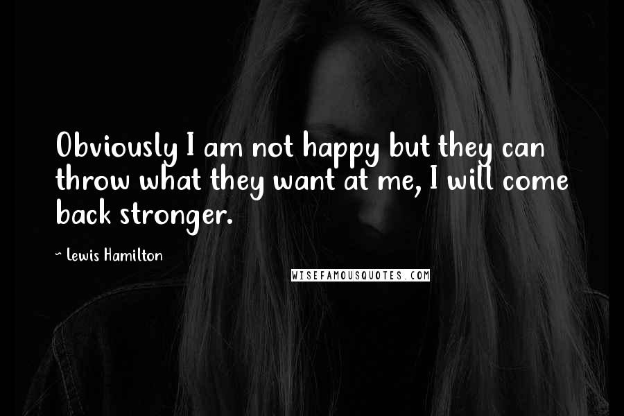 Lewis Hamilton Quotes: Obviously I am not happy but they can throw what they want at me, I will come back stronger.