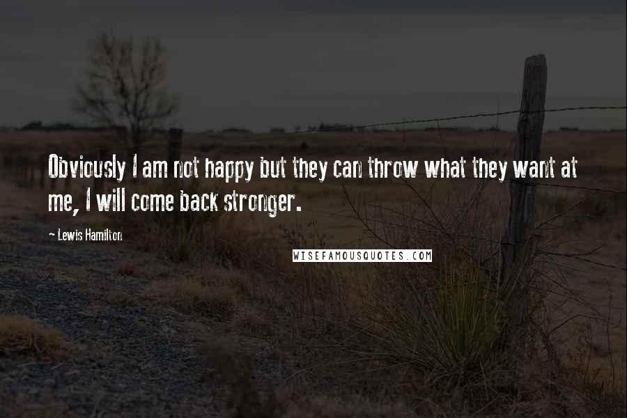 Lewis Hamilton Quotes: Obviously I am not happy but they can throw what they want at me, I will come back stronger.